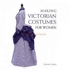 Making Victorian Costumes for Women by Heather Audin